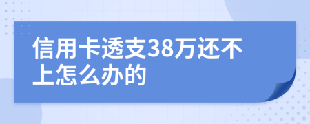 信用卡透支38萬還不上怎么辦的