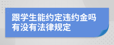 跟學(xué)生能約定違約金嗎有沒(méi)有法律規(guī)定