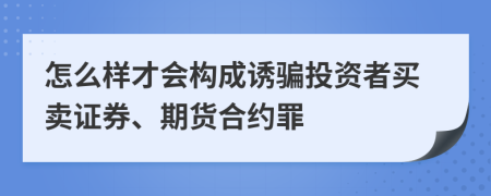 怎么樣才會構(gòu)成誘騙投資者買賣證券、期貨合約罪