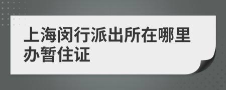 上海閔行派出所在哪里辦暫住證