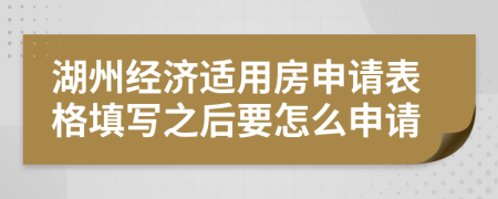 湖州經(jīng)濟(jì)適用房申請表格填寫之后要怎么申請