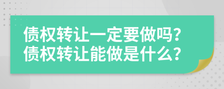 債權(quán)轉(zhuǎn)讓一定要做嗎？債權(quán)轉(zhuǎn)讓能做是什么？