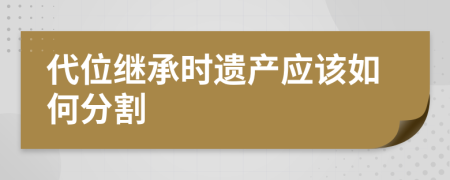 代位繼承時遺產(chǎn)應該如何分割