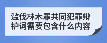 濫伐林木罪共同犯罪辯護詞需要包含什么內(nèi)容
