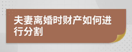 夫妻離婚時財產如何進行分割