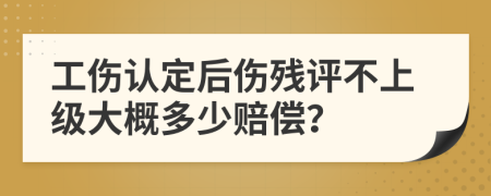工傷認(rèn)定后傷殘?jiān)u不上級(jí)大概多少賠償？