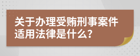 關于辦理受賄刑事案件適用法律是什么？