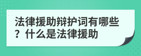 法律援助辯護(hù)詞有哪些？什么是法律援助