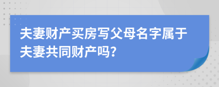 夫妻財產(chǎn)買房寫父母名字屬于夫妻共同財產(chǎn)嗎？