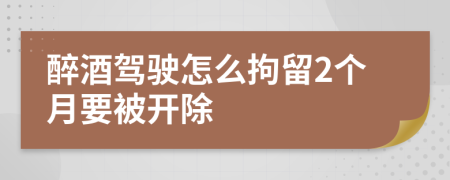 醉酒駕駛怎么拘留2個(gè)月要被開(kāi)除