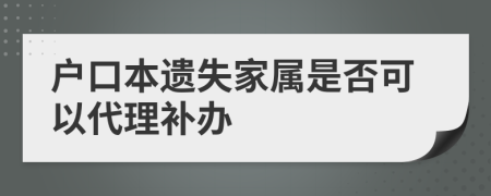 戶口本遺失家屬是否可以代理補辦