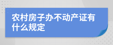 農(nóng)村房子辦不動產(chǎn)證有什么規(guī)定