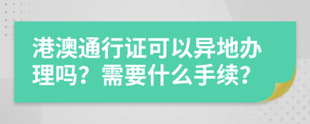 港澳通行證可以異地辦理嗎？需要什么手續(xù)？