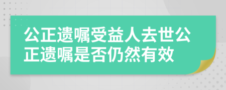 公正遺囑受益人去世公正遺囑是否仍然有效