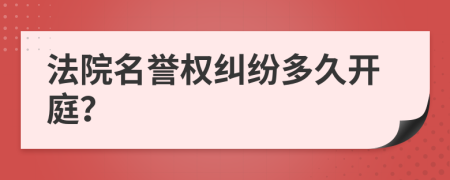法院名譽(yù)權(quán)糾紛多久開(kāi)庭？