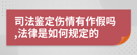司法鑒定傷情有作假嗎,法律是如何規(guī)定的