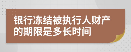 銀行凍結(jié)被執(zhí)行人財(cái)產(chǎn)的期限是多長(zhǎng)時(shí)間