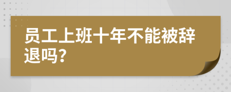員工上班十年不能被辭退嗎？