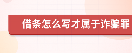 借條怎么寫才屬于詐騙罪