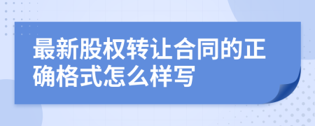 最新股權(quán)轉(zhuǎn)讓合同的正確格式怎么樣寫