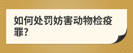 如何處罰妨害動物檢疫罪?
