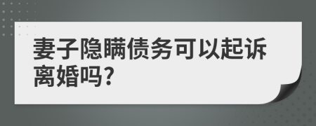 妻子隱瞞債務(wù)可以起訴離婚嗎?
