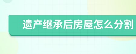 遺產(chǎn)繼承后房屋怎么分割
