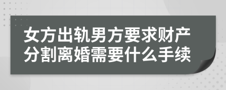 女方出軌男方要求財(cái)產(chǎn)分割離婚需要什么手續(xù)