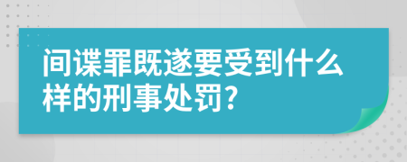 間諜罪既遂要受到什么樣的刑事處罰?