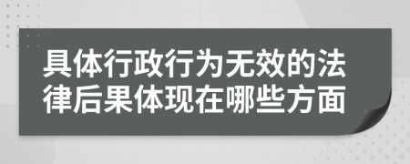具體行政行為無(wú)效的法律后果體現(xiàn)在哪些方面