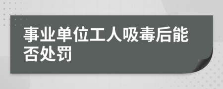 事業(yè)單位工人吸毒后能否處罰