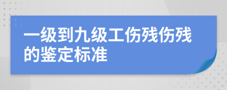 一級(jí)到九級(jí)工傷殘傷殘的鑒定標(biāo)準(zhǔn)