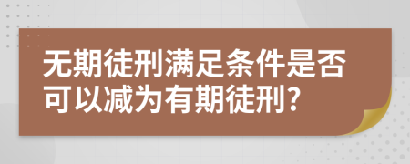 無(wú)期徒刑滿足條件是否可以減為有期徒刑?