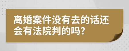 離婚案件沒有去的話還會有法院判的嗎？