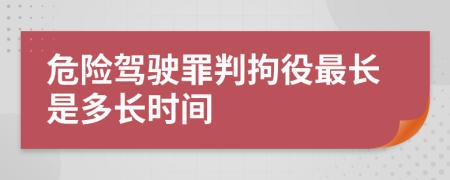 危險(xiǎn)駕駛罪判拘役最長(zhǎng)是多長(zhǎng)時(shí)間