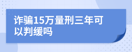 詐騙15萬量刑三年可以判緩嗎