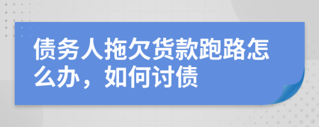 債務(wù)人拖欠貨款跑路怎么辦，如何討債