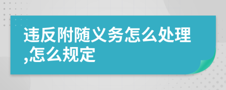 違反附隨義務(wù)怎么處理,怎么規(guī)定