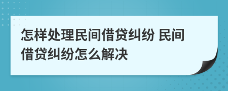 怎樣處理民間借貸糾紛 民間借貸糾紛怎么解決