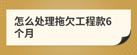 怎么處理拖欠工程款6個(gè)月