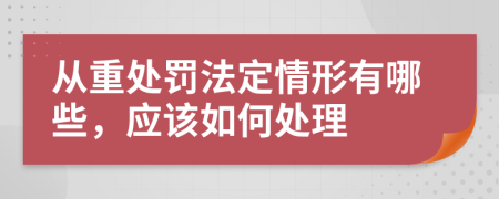 從重處罰法定情形有哪些，應該如何處理