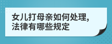 女兒打母親如何處理,法律有哪些規(guī)定