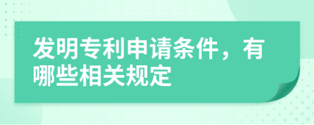 發(fā)明專利申請條件，有哪些相關規(guī)定