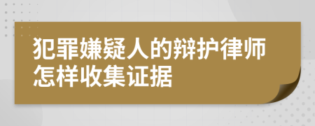 犯罪嫌疑人的辯護律師怎樣收集證據(jù)
