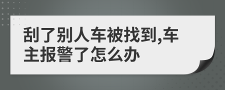 刮了別人車被找到,車主報警了怎么辦        