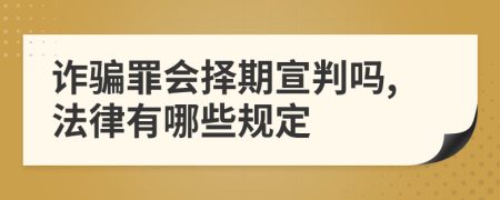 詐騙罪會(huì)擇期宣判嗎,法律有哪些規(guī)定