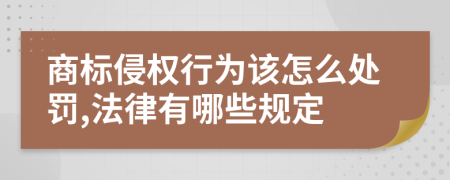 商標(biāo)侵權(quán)行為該怎么處罰,法律有哪些規(guī)定