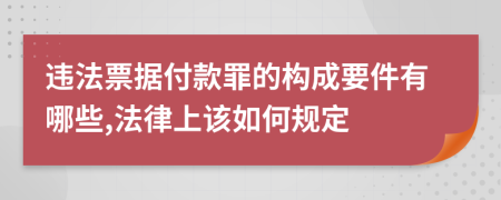 違法票據(jù)付款罪的構(gòu)成要件有哪些,法律上該如何規(guī)定