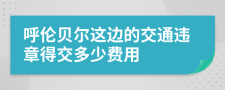 呼倫貝爾這邊的交通違章得交多少費(fèi)用
