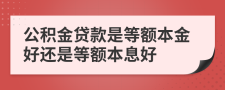 公積金貸款是等額本金好還是等額本息好